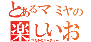 とあるマミヤの楽しいお部屋（マミヤのパーティー）