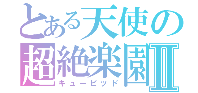 とある天使の超絶楽園Ⅱ（キューピッド）