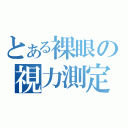 とある裸眼の視力測定（）