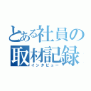 とある社員の取材記録（インタビュー）