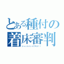 とある種付の着床審判（ジャッジメントですの！！）