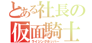 とある社長の仮面騎士（ライジングホッパー）