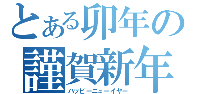 とある卯年の謹賀新年（ハッピーニューイヤー）