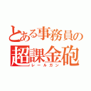 とある事務員の超課金砲（レールガン）