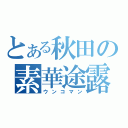 とある秋田の素華途露（ウンコマン）