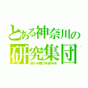 とある神奈川の研究集団（退かぬ媚びぬ省みぬ）