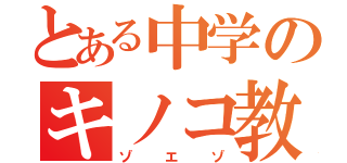 とある中学のキノコ教師（ゾエゾ）