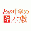 とある中学のキノコ教師（ゾエゾ）