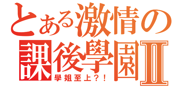 とある激情の課後學園Ⅱ（學姐至上？！）