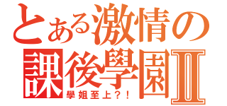 とある激情の課後學園Ⅱ（學姐至上？！）