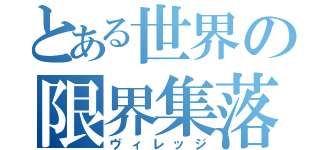 とある世界の限界集落（ヴィレッジ）