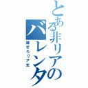 とある非リアのバレンタイン（爆ぜろリア充）