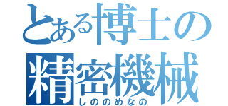 とある博士の精密機械（しののめなの）