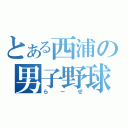 とある西浦の男子野球部（らーぜ）