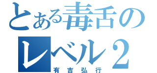 とある毒舌のレベル２（有吉弘行）