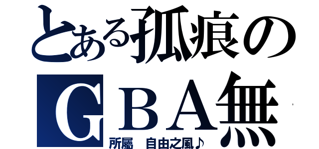 とある孤痕のＧＢＡ無料（所屬 自由之風♪）