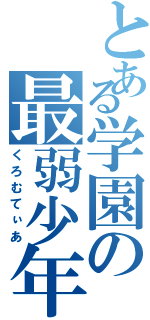 とある学園の最弱少年（くろむてぃあ）