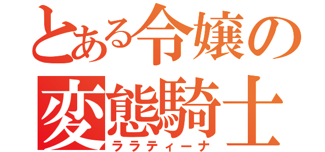 とある令嬢の変態騎士（ララティーナ）