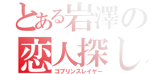 とある岩澤の恋人探し（ゴブリンスレイヤー）