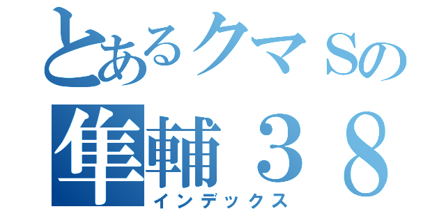 とあるクマＳの隼輔３８（インデックス）