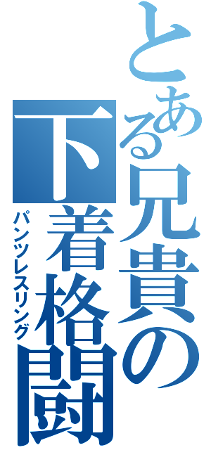 とある兄貴の下着格闘（パンツレスリング）