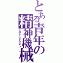 とある青年の精神機械（エヴァンゲリオン）