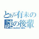 とある有未の謎の後輩（松山市住在一般男性）