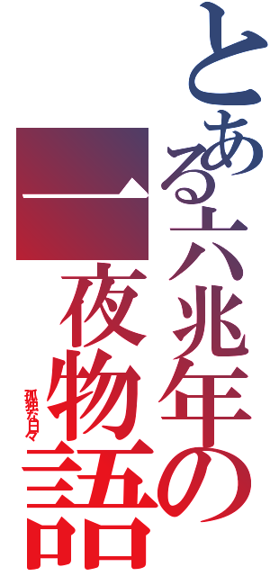 とある六兆年の一夜物語（           孤独な日々）