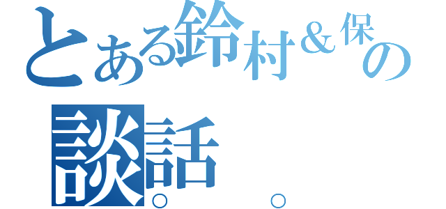 とある鈴村＆保志の談話（○○）