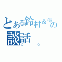 とある鈴村＆保志の談話（○○）