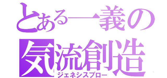 とある一義の気流創造（ジェネシスブロー）