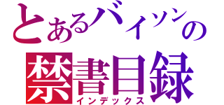 とあるバイソンの禁書目録（インデックス）