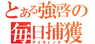 とある強啓の毎日捕獲（デイキャッチ）