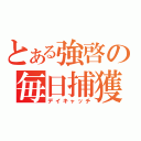 とある強啓の毎日捕獲（デイキャッチ）