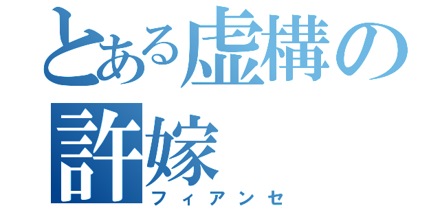 とある虚構の許嫁（フィアンセ）