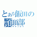 とある飯田の頭頂部（マテンロウ）