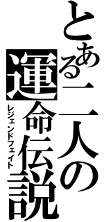 とある二人の運命伝説（レジェンドフェイト）