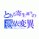 とある寄生誕生の憑依変異（パラサイトフューリーリアライズ）