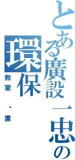 とある廣設一忠の環保（教室 佈置）