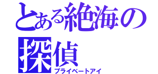 とある絶海の探偵（プライベートアイ）