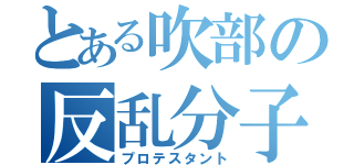 とある吹部の反乱分子（プロテスタント）