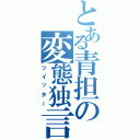 とある青担の変態独言（ツイッター）