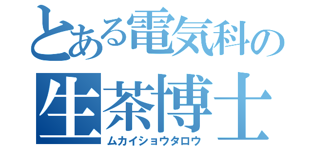 とある電気科の生茶博士（ムカイショウタロウ）