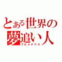 とある世界の夢追い人（プロメテウス）