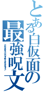 とある白仮面の最強呪文（アンアンダバダバスーパーデリシャスホワイトハイパーウルトラドーン）