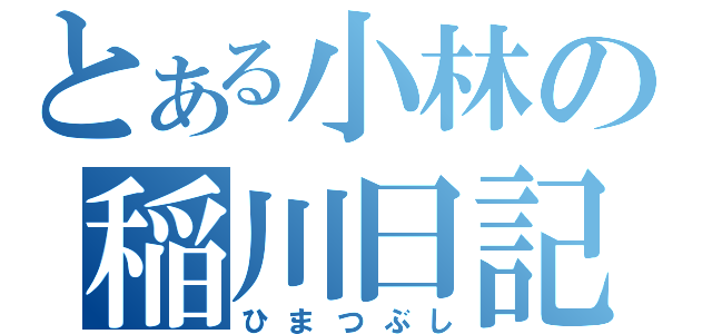 とある小林の稲川日記（ひまつぶし）