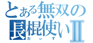 とある無双の長棍使いⅡ（だぃず）