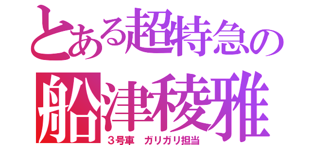 とある超特急の船津稜雅（３号車 ガリガリ担当）