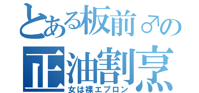 とある板前♂の正油割烹着（女は裸エプロン）