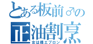 とある板前♂の正油割烹着（女は裸エプロン）